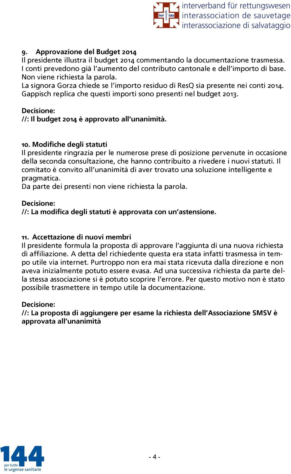 Modifiche degli statuti Il presidente ringrazia per le numerose prese di posizione pervenute in occasione della seconda consultazione, che hanno contribuito a rivedere i nuovi statuti.