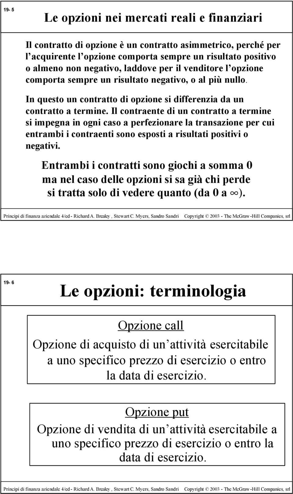 Il contraente di un contratto a termine si impegna in ogni caso a perfezionare la transazione per cui entrambi i contraenti sono esposti a risultati positivi o negativi.