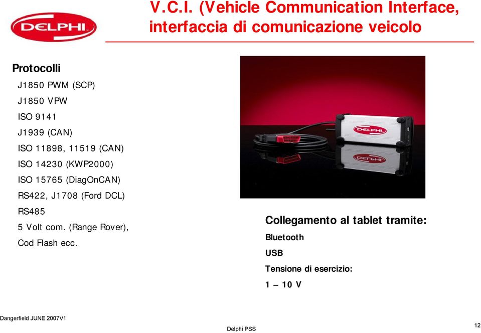 PWM (SCP) J1850 VPW ISO 9141 J1939 (CAN) ISO 11898, 11519 (CAN) ISO 14230 (KWP2000) ISO