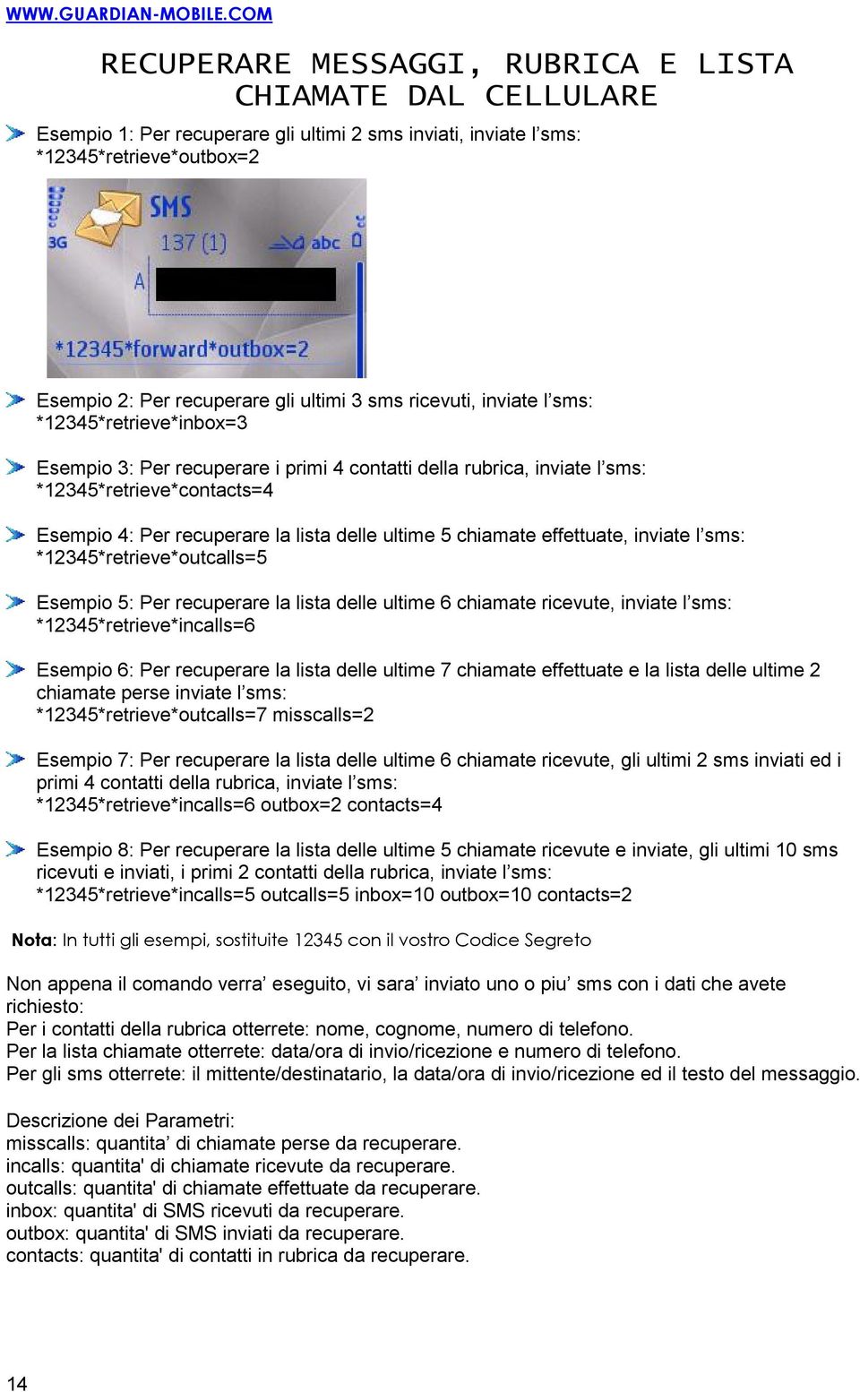 5 chiamate effettuate, inviate l sms: *12345*retrieve*outcalls=5 Esempio 5: Per recuperare la lista delle ultime 6 chiamate ricevute, inviate l sms: *12345*retrieve*incalls=6 Esempio 6: Per