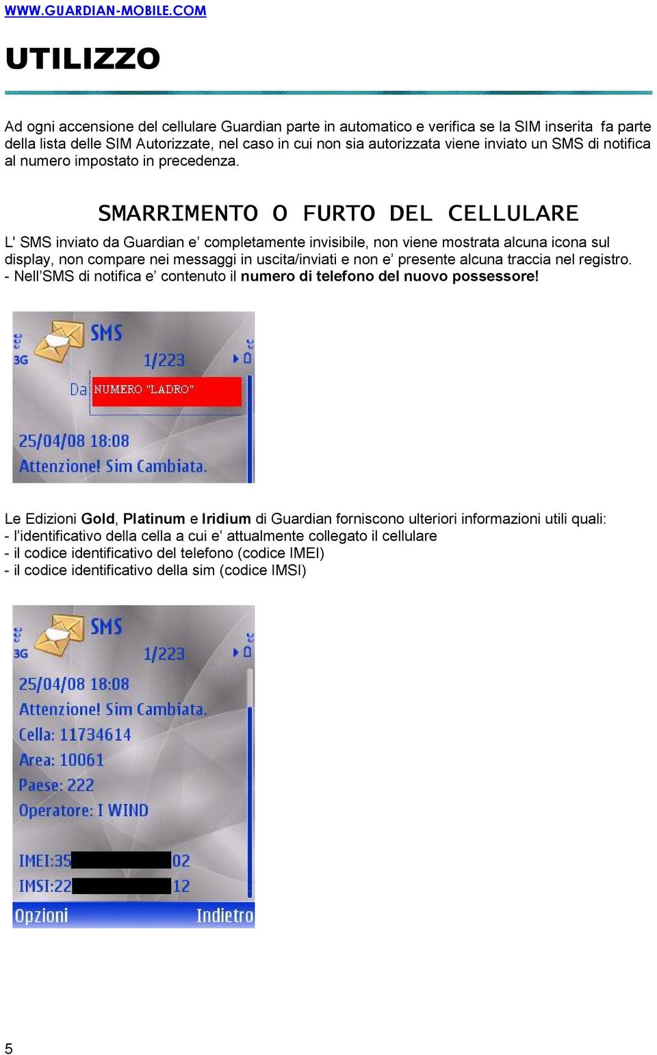 SMARRIMENTO O FURTO DEL CELLULARE L' SMS inviato da Guardian e completamente invisibile, non viene mostrata alcuna icona sul display, non compare nei messaggi in uscita/inviati e non e presente