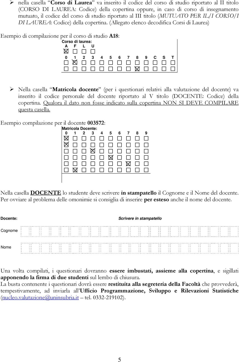 (Allegato elenco decodifica Corsi di Laurea) Esempio di compilazione per il corso di studio A18: Corso di laurea: A F L U 0 1 2 3 4 5 6 7 8 9 C S T Nella casella Matricola docente (per i questionari