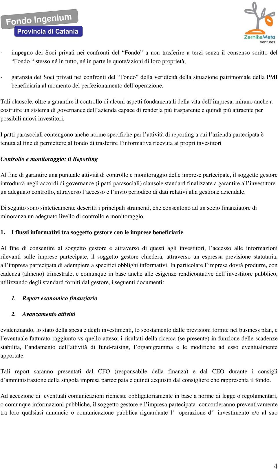 Tali clausole, oltre a garantire il controllo di alcuni aspetti fondamentali della vita dell impresa, mirano anche a costruire un sistema di governance dell azienda capace di renderla più trasparente