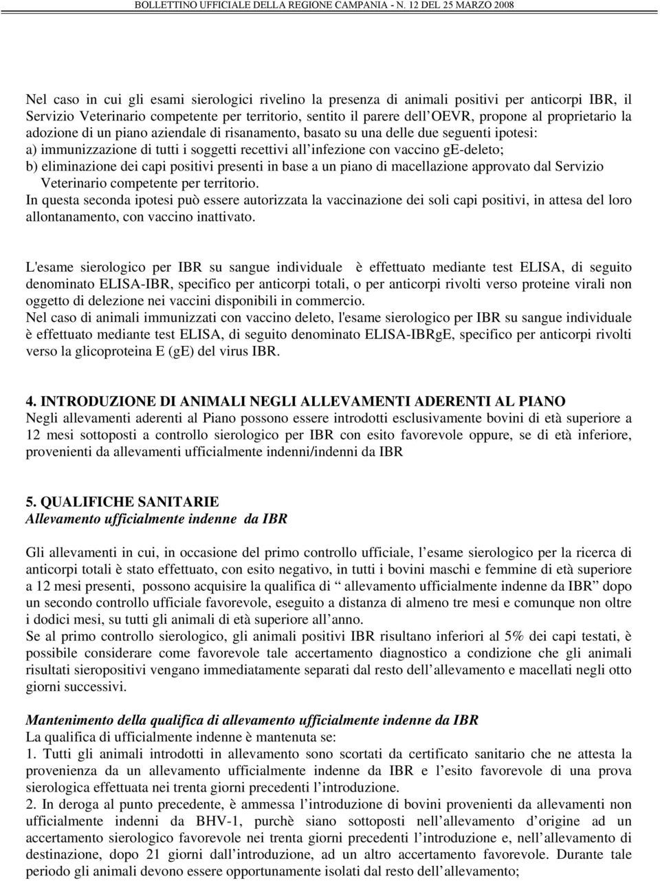 propone al proprietario la adozione di un piano aziendale di risanamento, basato su una delle due seguenti ipotesi: a) immunizzazione di tutti i soggetti recettivi all infezione con vaccino