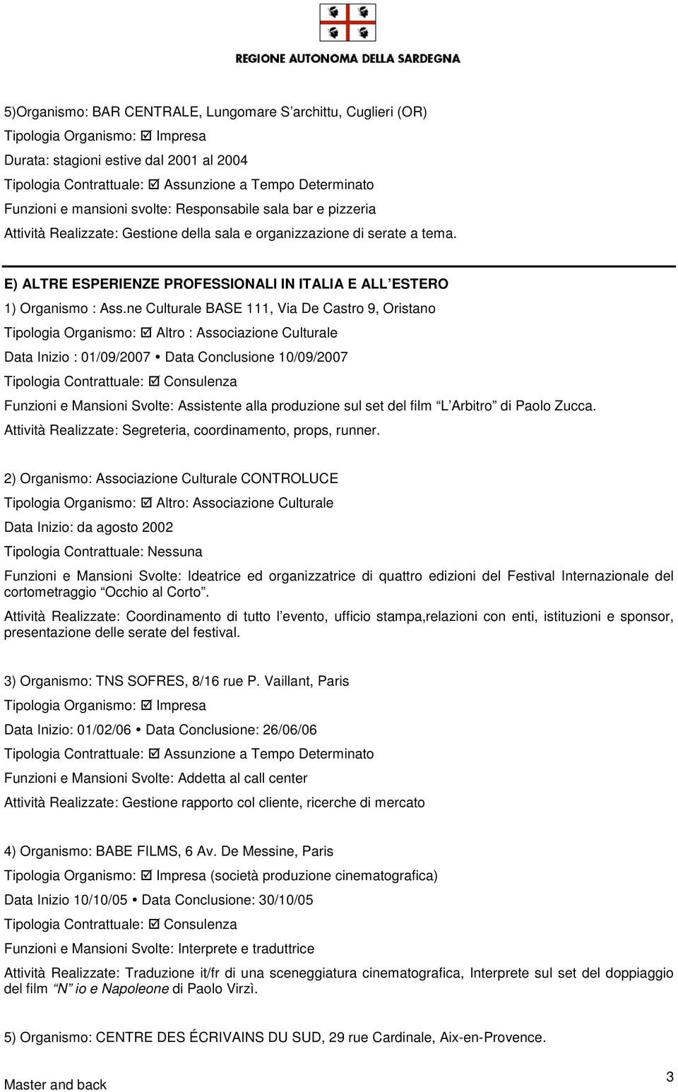 ne Culturale BASE 111, Via De Castro 9, Oristano Tipologia Organismo: Altro : Associazione Culturale Data Inizio : 01/09/2007 Data Conclusione 10/09/2007 Funzioni e Mansioni Svolte: Assistente alla