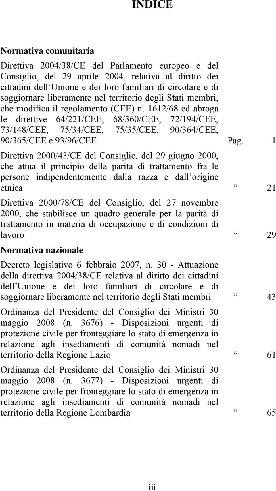 1612/68 ed abroga le direttive 64/221/CEE, 68/360/CEE, 72/194/CEE, 73/148/CEE, 75/34/CEE, 75/35/CEE, 90/364/CEE, 90/365/CEE e 93/96/CEE Pag.