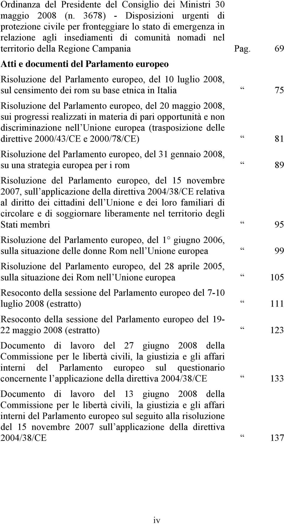 69 Atti e documenti del Parlamento europeo Risoluzione del Parlamento europeo, del 10 luglio 2008, sul censimento dei rom su base etnica in Italia 75 Risoluzione del Parlamento europeo, del 20 maggio