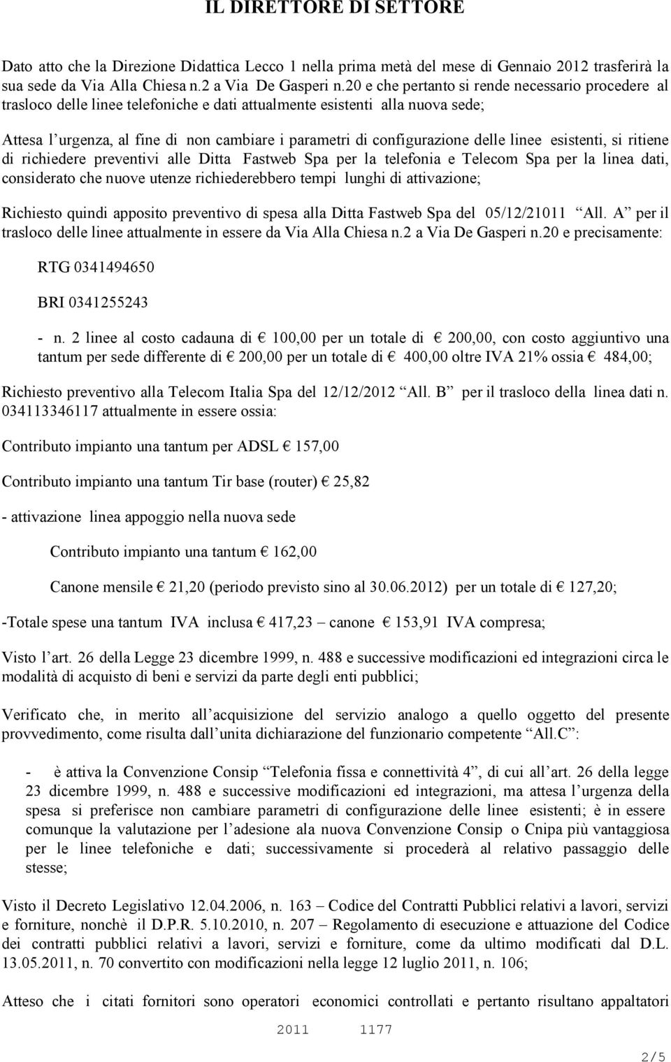 configurazione delle linee esistenti, si ritiene di richiedere preventivi alle Ditta Fastweb Spa per la telefonia e Telecom Spa per la linea dati, considerato che nuove utenze richiederebbero tempi