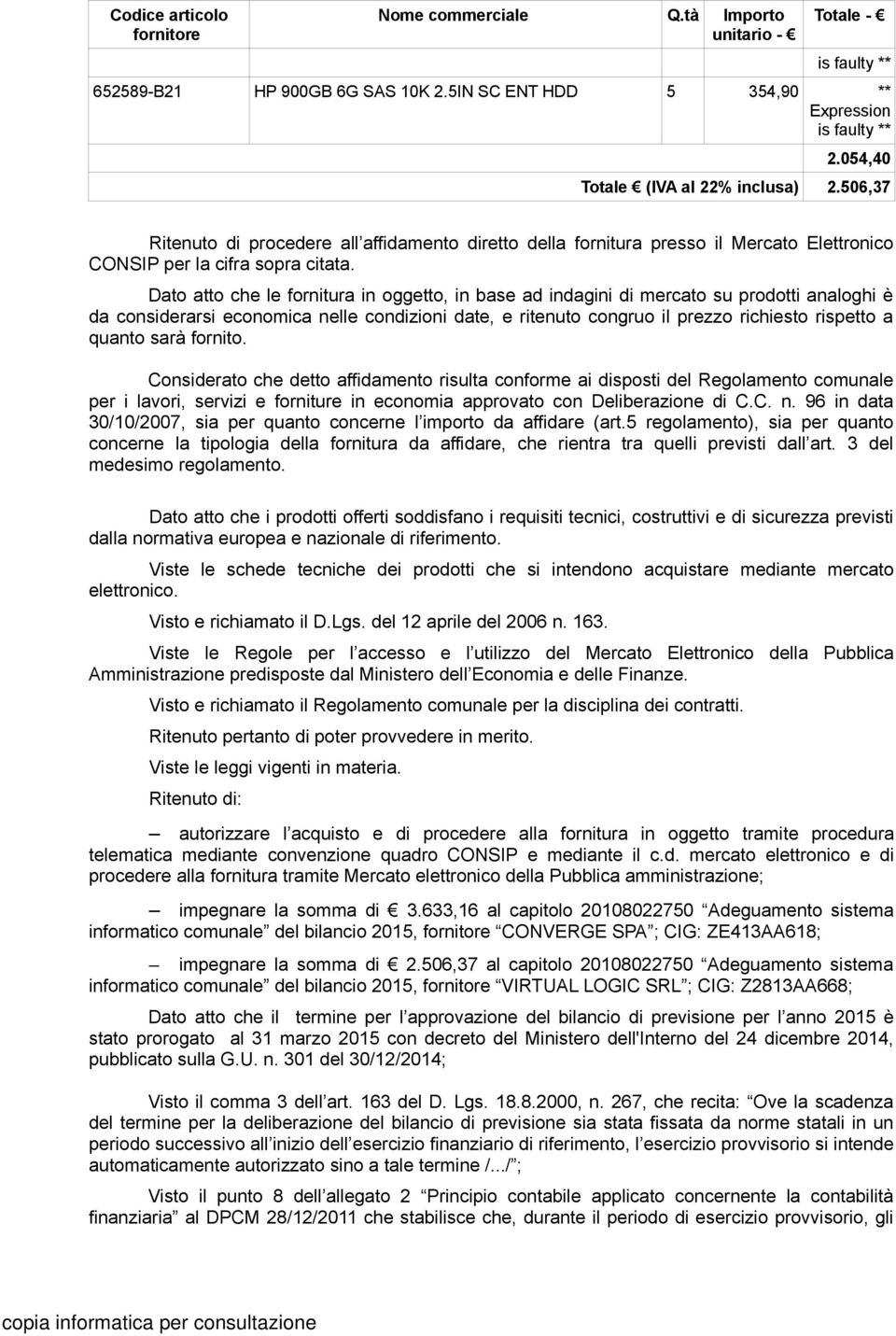 Dato atto che le fornitura in oggetto, in base ad indagini di mercato su prodotti analoghi è da considerarsi economica nelle condizioni date, e ritenuto congruo il prezzo richiesto rispetto a quanto