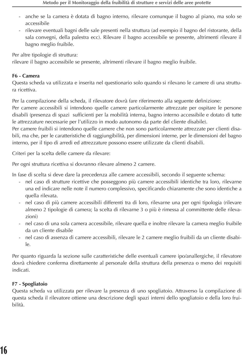 Per altre tipologie di struttura: rilevare il bagno accessibile se presente, altrimenti rilevare il bagno meglio fruibile.