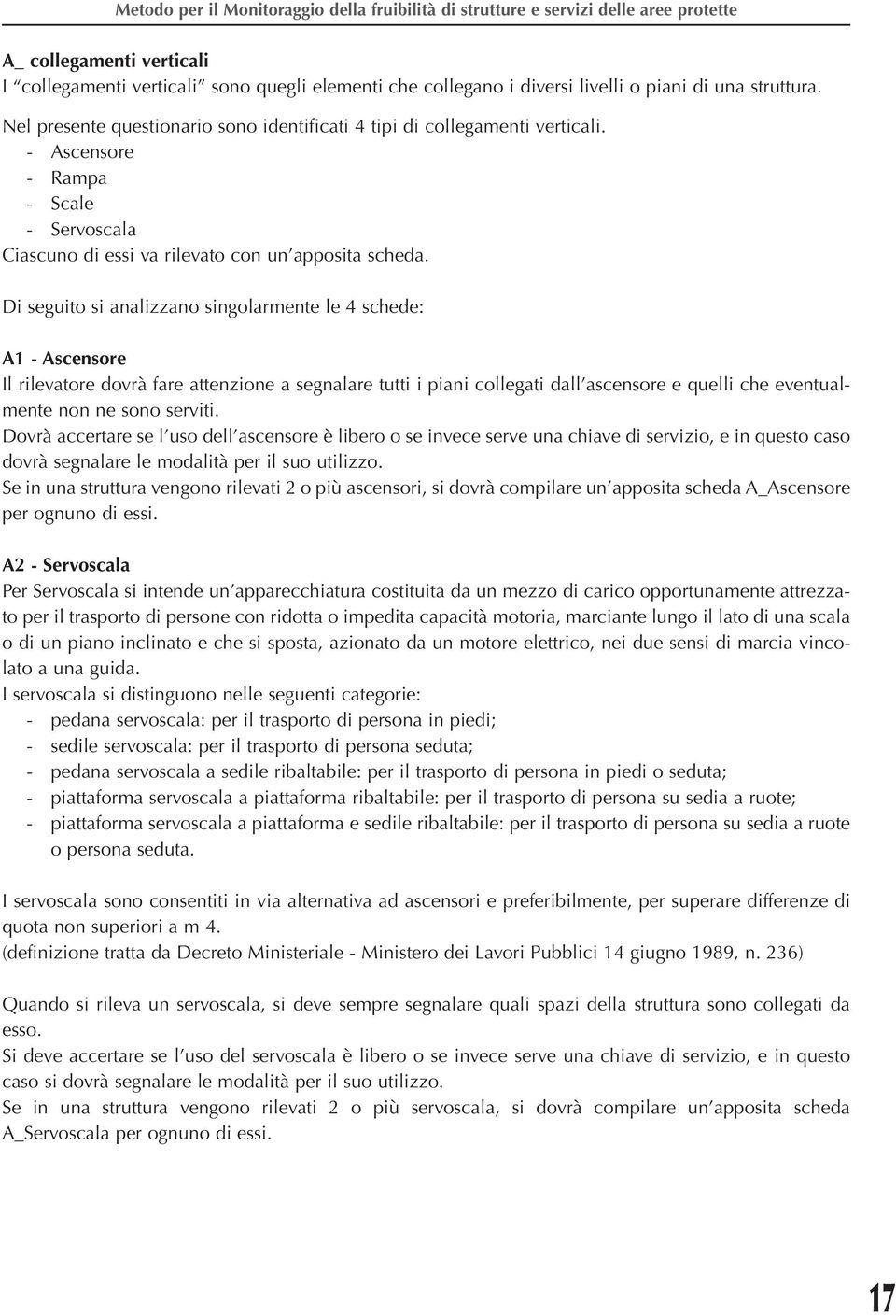 Di seguito si analizzano singolarmente le 4 schede: A1 - Ascensore Il rilevatore dovrà fare attenzione a segnalare tutti i piani collegati dall ascensore e quelli che eventualmente non ne sono