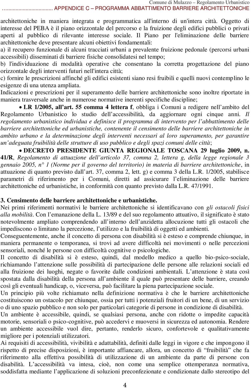 Il Piano per l'eliminazione delle barriere architettoniche deve presentare alcuni obiettivi fondamentali: a) il recupero funzionale di alcuni tracciati urbani a prevalente fruizione pedonale