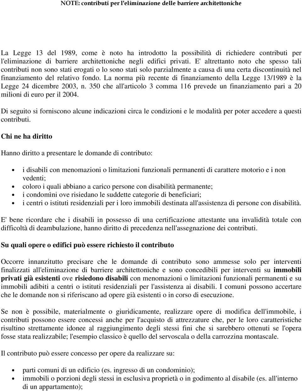 La norma più recente di finanziamento della Legge 13/1989 è la Legge 24 dicembre 2003, n. 350 che all'articolo 3 comma 116 prevede un finanziamento pari a 20 milioni di euro per il 2004.