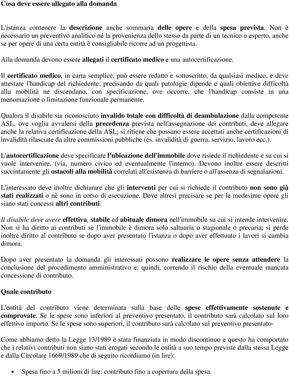 Alla domanda devono essere allegati il certificato medico e una autocertificazione.