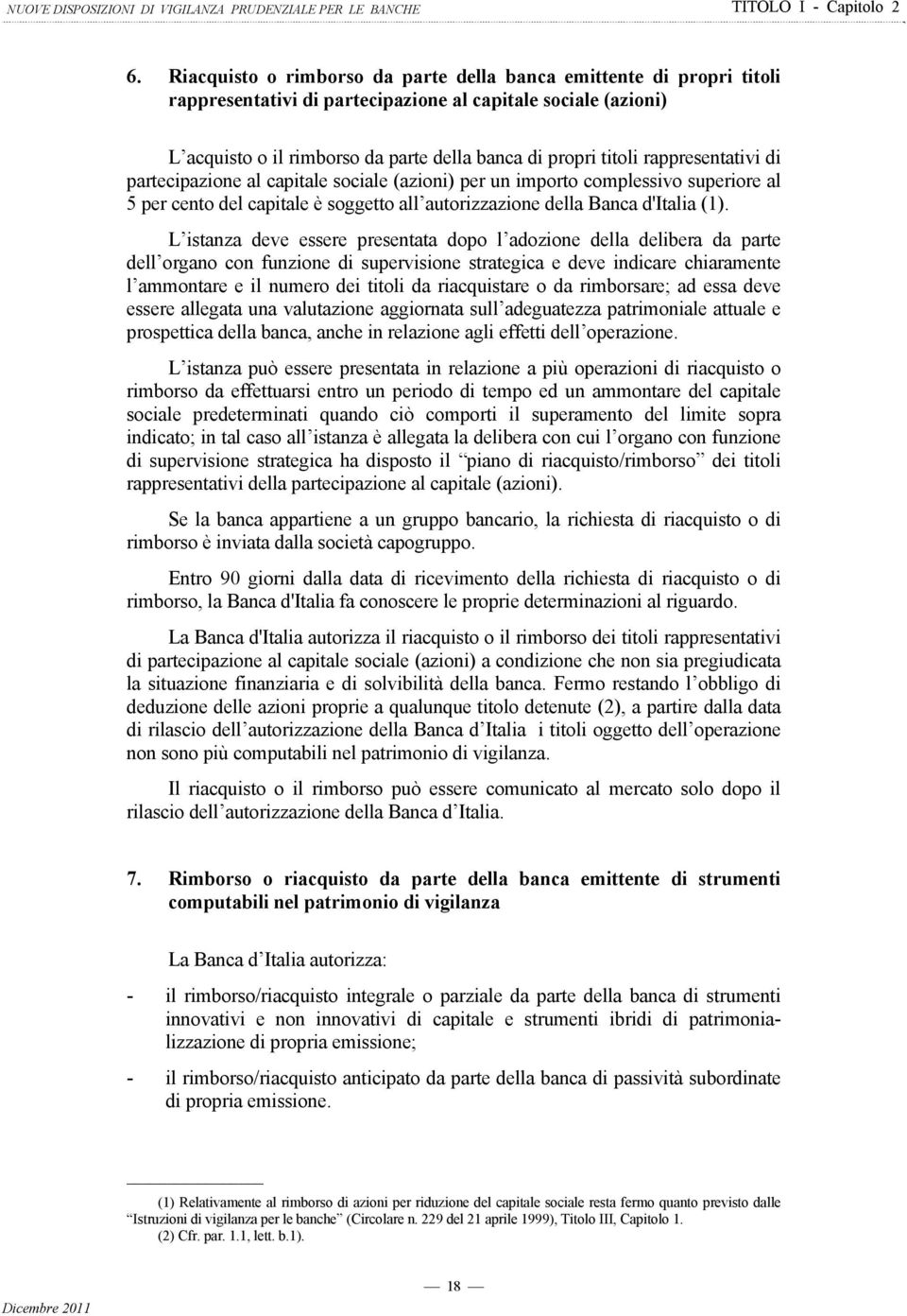 L istanza deve essere presentata dopo l adozione della delibera da parte dell organo con funzione di supervisione strategica e deve indicare chiaramente l ammontare e il numero dei titoli da