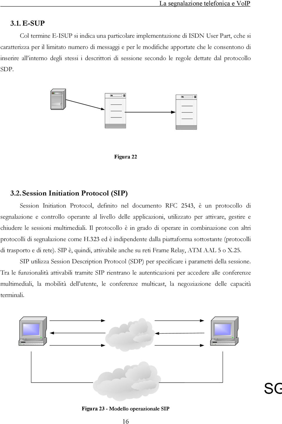 3.2. Session Initiation Protocol (SIP) Session Initiation Protocol, definito nel documento RFC 2543, è un protocollo di segnalazione e controllo operante al livello delle applicazioni, utilizzato per