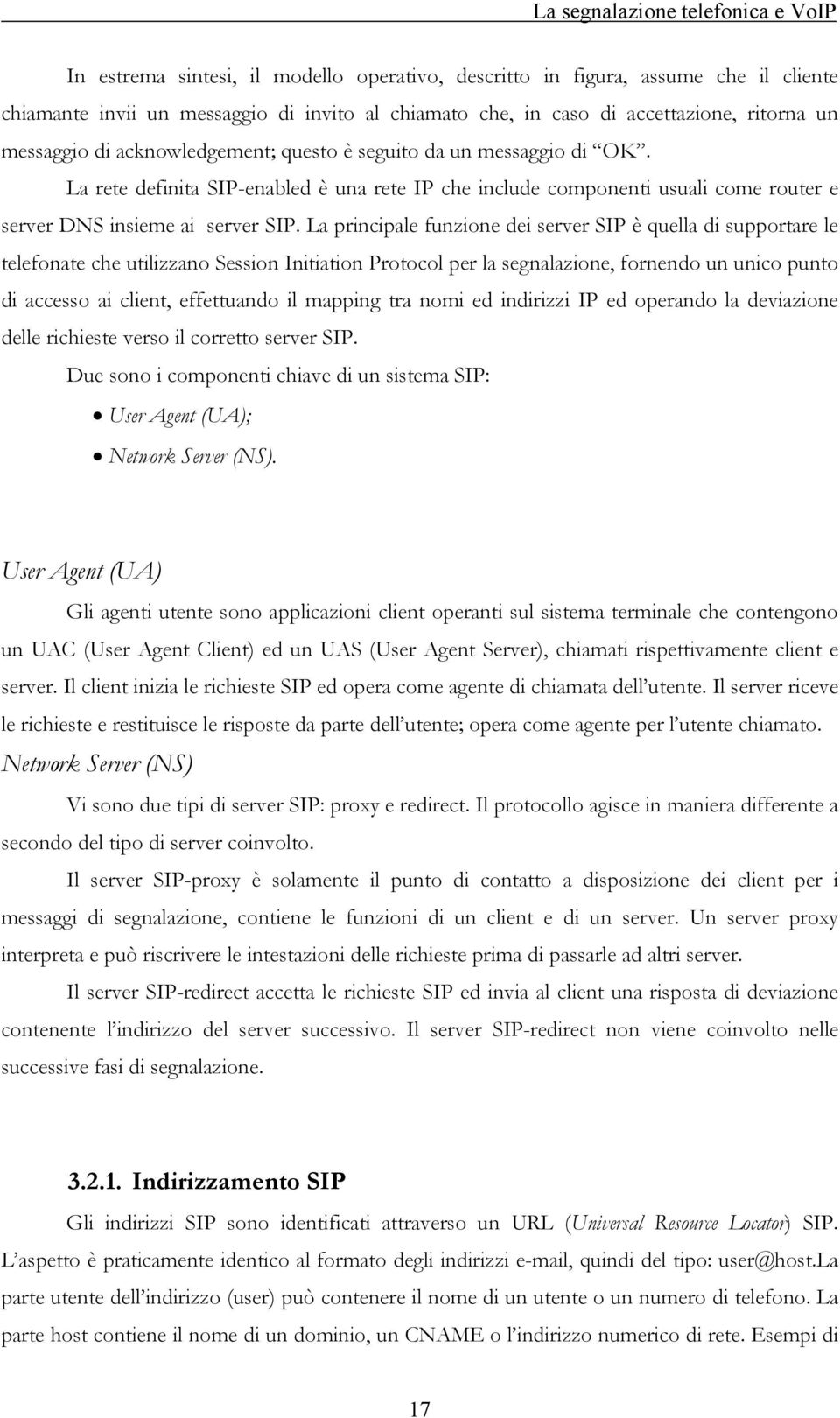 La principale funzione dei server SIP è quella di supportare le telefonate che utilizzano Session Initiation Protocol per la segnalazione, fornendo un unico punto di accesso ai client, effettuando il