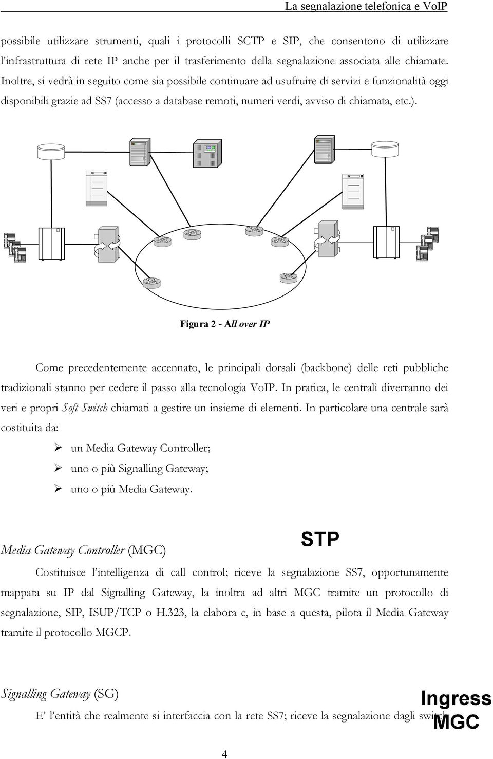 Inoltre, si vedrà in seguito come sia possibile continuare ad usufruire di servizi e funzionalità oggi disponibili grazie ad SS7 (accesso a database remoti, numeri verdi, avviso di chiamata, etc.).