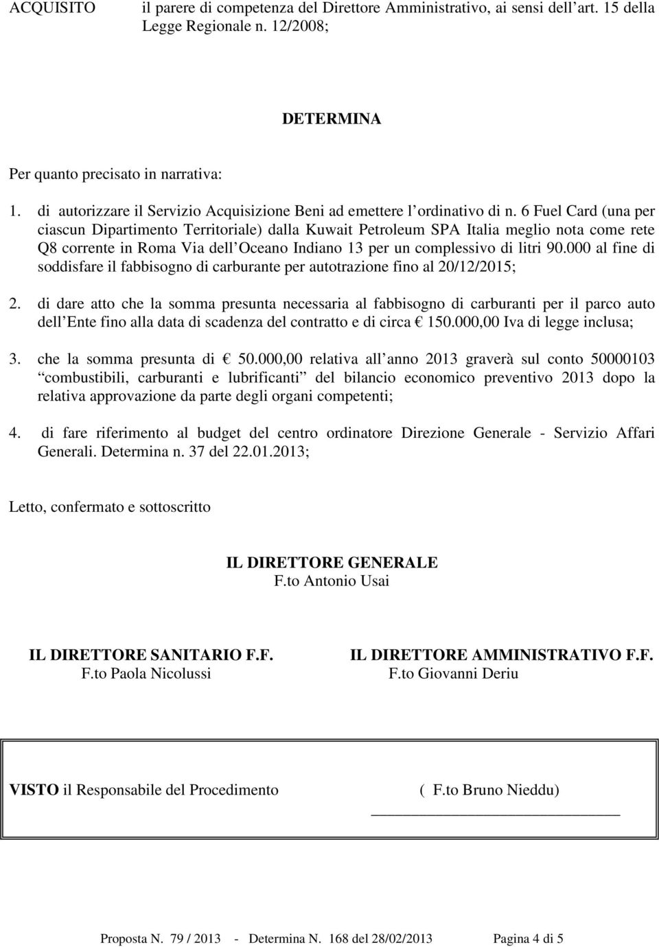 6 Fuel Card (una per ciascun Dipartimento Territoriale) dalla Kuwait Petroleum SPA Italia meglio nota come rete Q8 corrente in Roma Via dell Oceano Indiano 13 per un complessivo di litri 90.