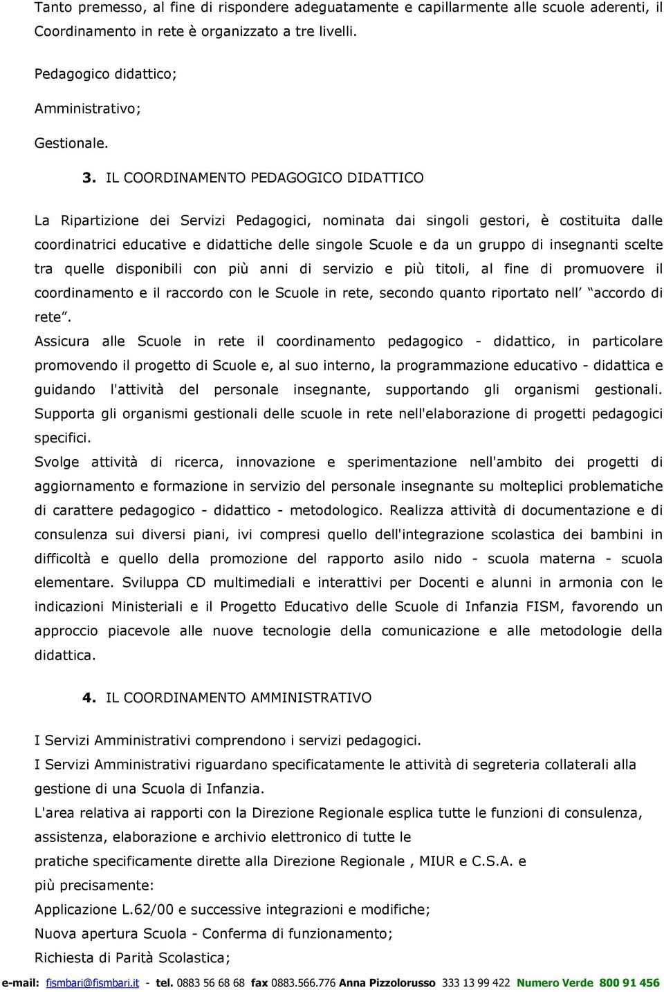 di insegnanti scelte tra quelle disponibili con più anni di servizio e più titoli, al fine di promuovere il coordinamento e il raccordo con le Scuole in rete, secondo quanto riportato nell accordo di