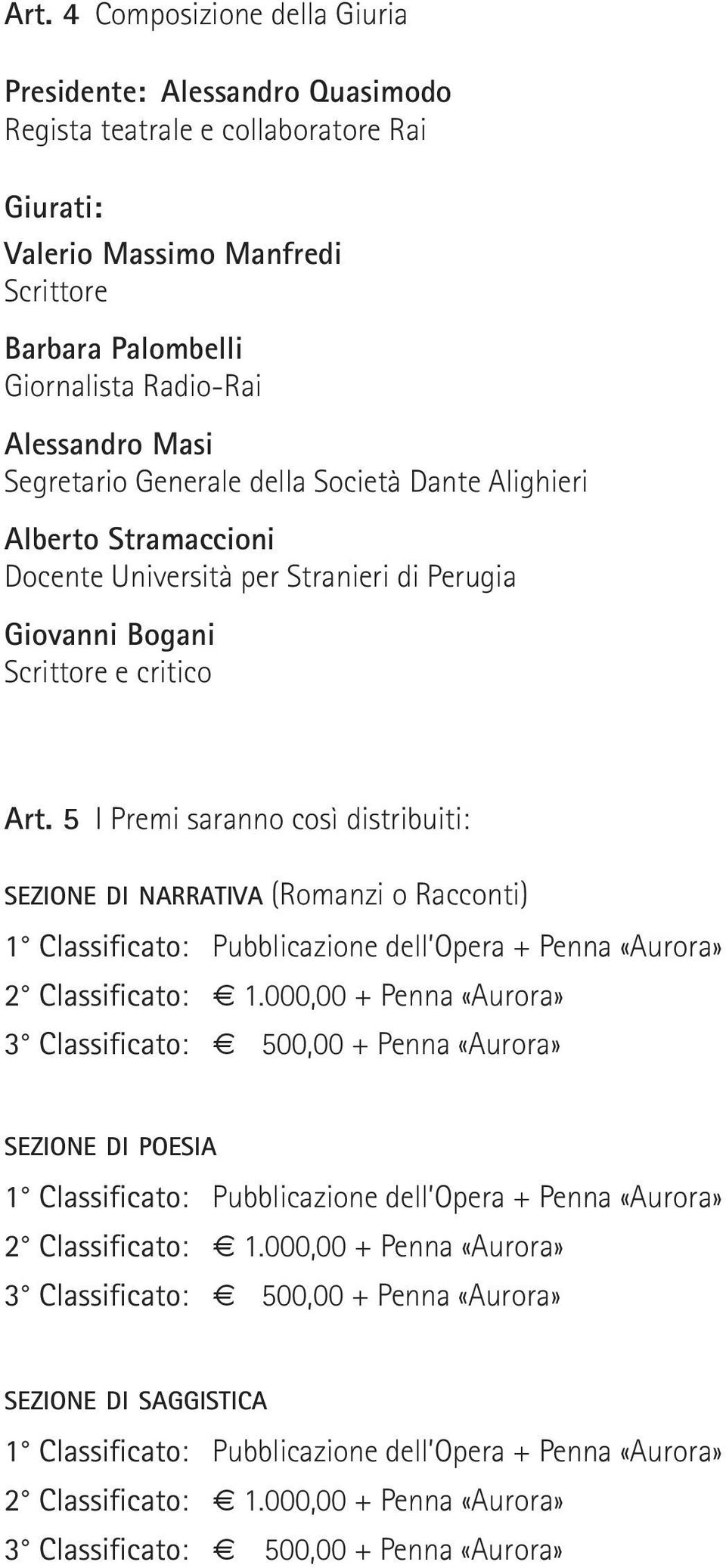 5 I Premi saranno così distribuiti: SEZIONE DI NARRATIVA (Romanzi o Racconti) 1 Classificato: Pubblicazione dell Opera + Penna «Aurora» 2 Classificato: 1.