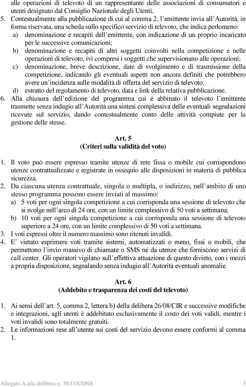 recapiti dell emittente, con indicazione di un proprio incaricato per le successive comunicazioni; b) denominazione e recapiti di altri soggetti coinvolti nella competizione e nelle operazioni di