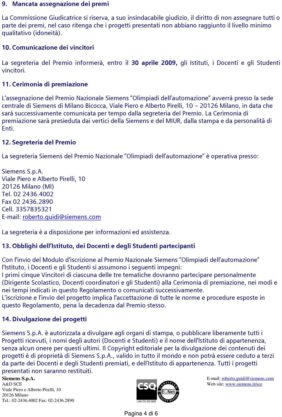 Comunicazione dei vincitori La segreteria del Premio informerà, entro il 30 aprile 2009, gli Istituti, i Docenti e gli Studenti vincitori. 11.