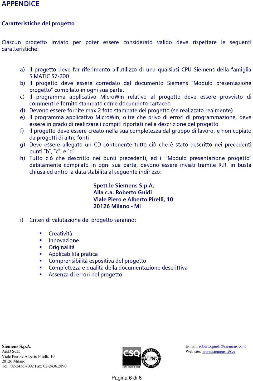 c) Il programma applicativo MicroWin relativo al progetto deve essere provvisto di commenti e fornito stampato come documento cartaceo d) Devono essere fornite max 2 foto stampate del progetto (se