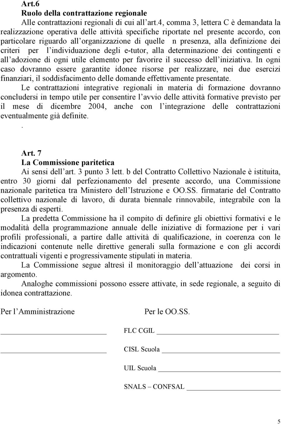 definizione dei criteri per l individuazione degli e-tutor, alla determinazione dei contingenti e all adozione di ogni utile elemento per favorire il successo dell iniziativa.