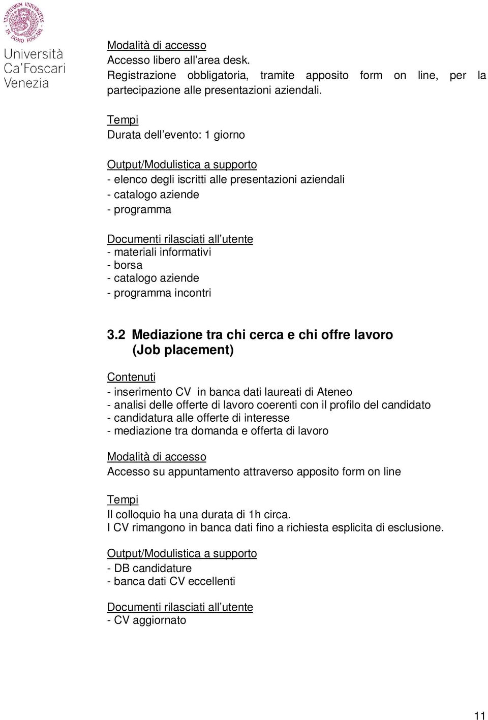 2 Mediazione tra chi cerca e chi offre lavoro (Job placement) - inserimento CV in banca dati laureati di Ateneo - analisi delle offerte di lavoro coerenti con il profilo del candidato - candidatura