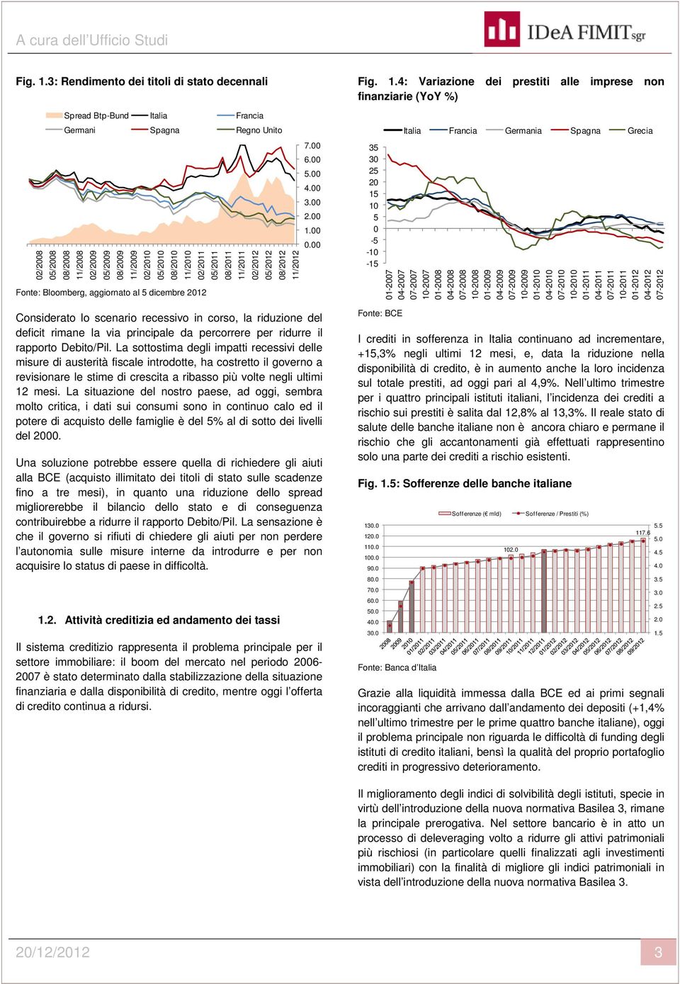 aggiornato al 5 dicembre 2012 Considerato lo scenario recessivo in corso, la riduzione del deficit rimane la via principale da percorrere per ridurre il rapporto Debito/Pil.