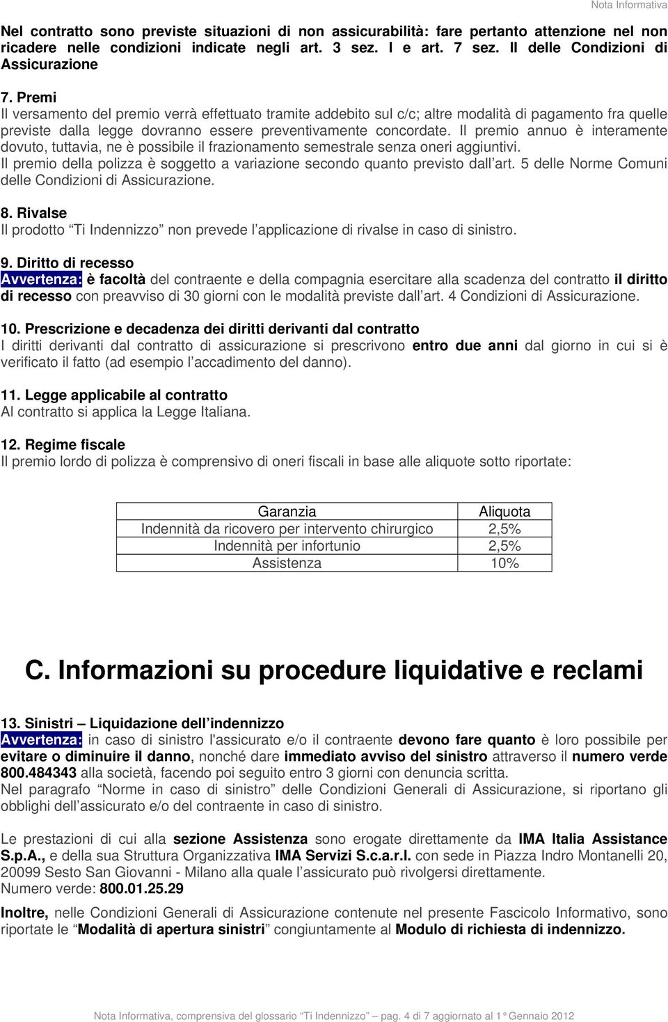 Premi Il versamento del premio verrà effettuato tramite addebito sul c/c; altre modalità di pagamento fra quelle previste dalla legge dovranno essere preventivamente concordate.