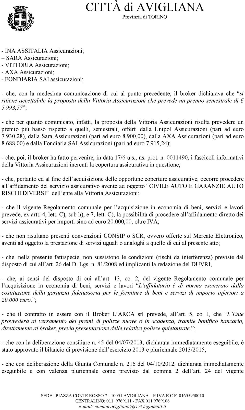 993,57 ; - che per quanto comunicato, infatti, la proposta della Vittoria Assicurazioni risulta prevedere un premio più basso rispetto a quelli, semestrali, offerti dalla Unipol Assicurazioni (pari