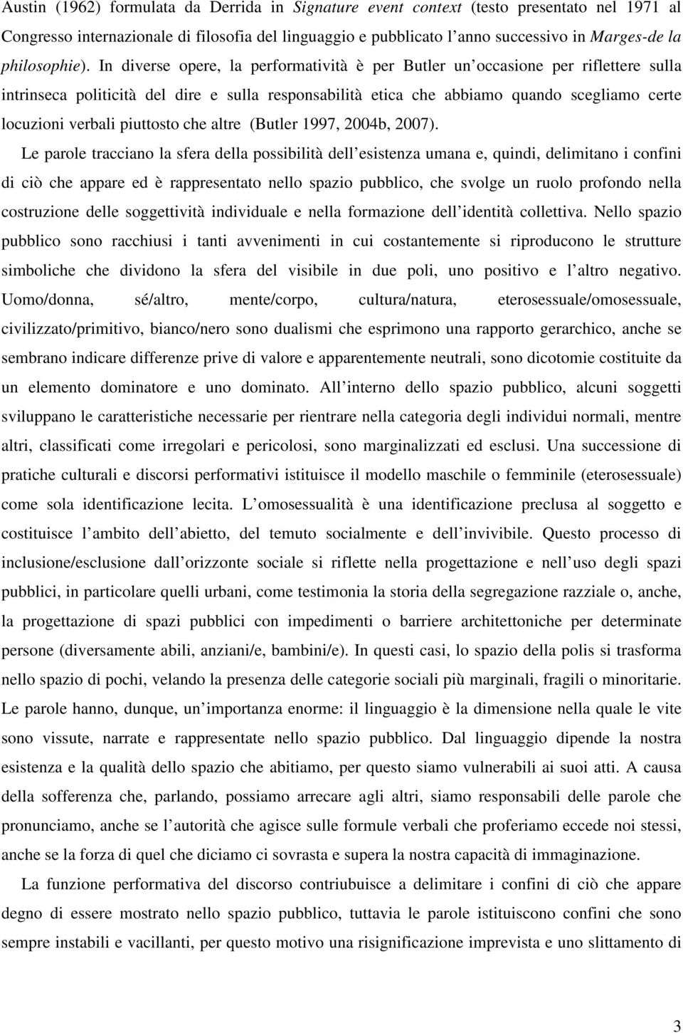 In diverse opere, la performatività è per Butler un occasione per riflettere sulla intrinseca politicità del dire e sulla responsabilità etica che abbiamo quando scegliamo certe locuzioni verbali