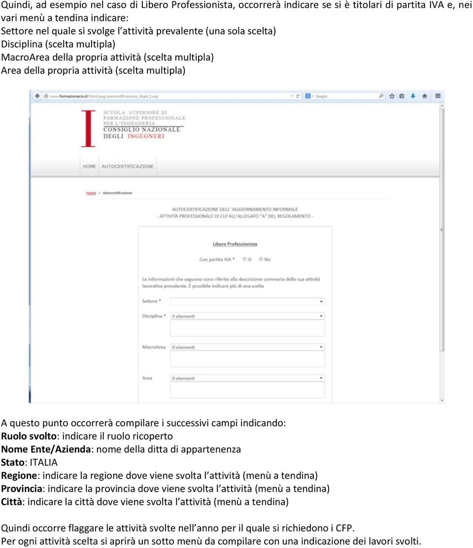 indicando: Ruolo svolto: indicare il ruolo ricoperto Nome Ente/Azienda: nome della ditta di appartenenza Stato: ITALIA Regione: indicare la regione dove viene svolta l attività (menù a tendina)