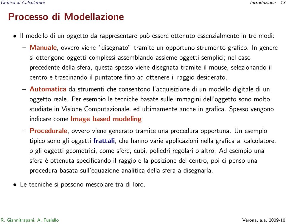 In genere si ottengono oggetti complessi assemblando assieme oggetti semplici; nel caso precedente della sfera, questa spesso viene disegnata tramite il mouse, selezionando il centro e trascinando il