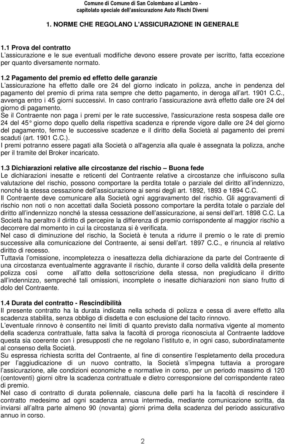 2 Pagamento del premio ed effetto delle garanzie L assicurazione ha effetto dalle ore 24 del giorno indicato in polizza, anche in pendenza del pagamento del premio di prima rata sempre che detto