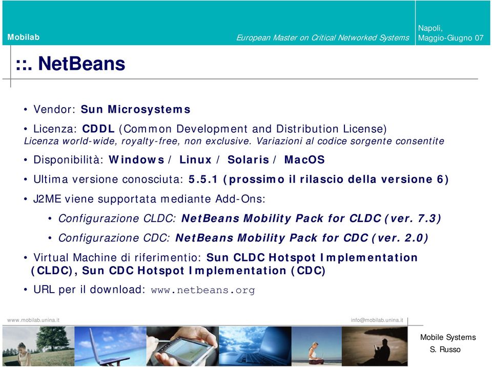 5.1 (prossimo il rilascio della versione 6) J2ME viene supportata mediante Add-Ons: Configurazione CLDC: NetBeans Mobility Pack for CLDC (ver. 7.