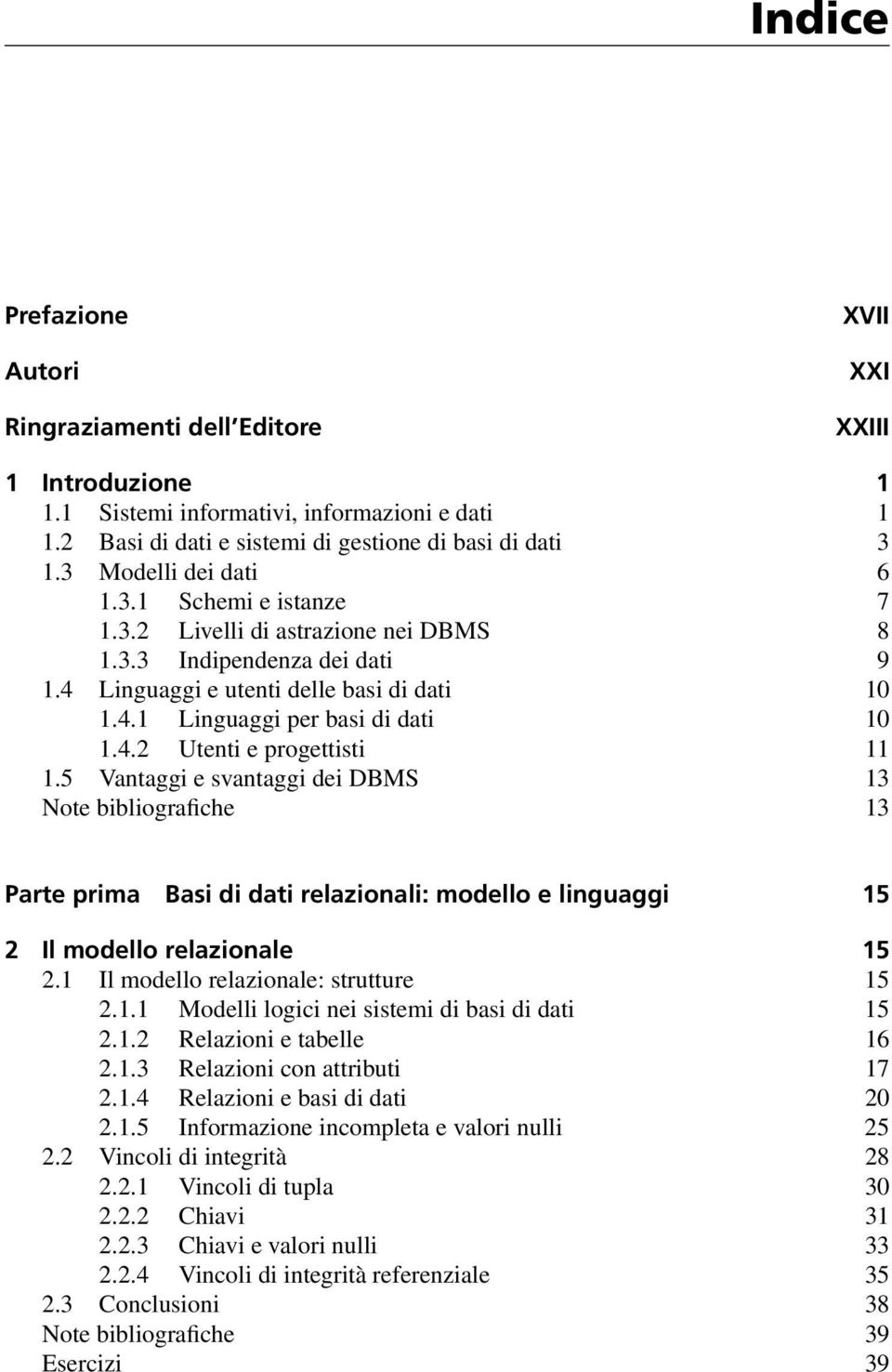 5 Vantaggi e svantaggi dei DBMS 13 Note bibliografiche 13 Parte prima Basi di dati relazionali: modello e linguaggi 15 2 Il modello relazionale 15 2.1 Il modello relazionale: strutture 15 2.1.1 Modelli logici nei sistemi di basi di dati 15 2.