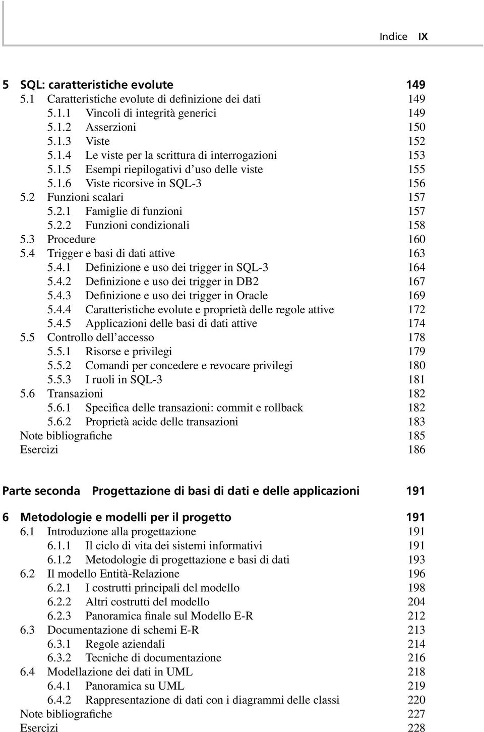 4 Trigger e basi di dati attive 163 5.4.1 Definizione e uso dei trigger in SQL-3 164 5.4.2 Definizione e uso dei trigger in DB2 167 5.4.3 Definizione e uso dei trigger in Oracle 169 5.4.4 Caratteristiche evolute e proprietà delle regole attive 172 5.