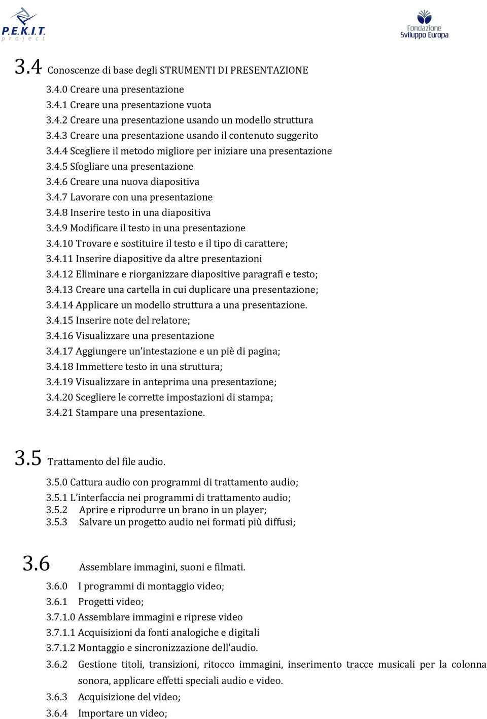 4.9 Modificare il testo in una presentazione 3.4.10 Trovare e sostituire il testo e il tipo di carattere; 3.4.11 Inserire diapositive da altre presentazioni 3.4.12 Eliminare e riorganizzare diapositive paragrafi e testo; 3.