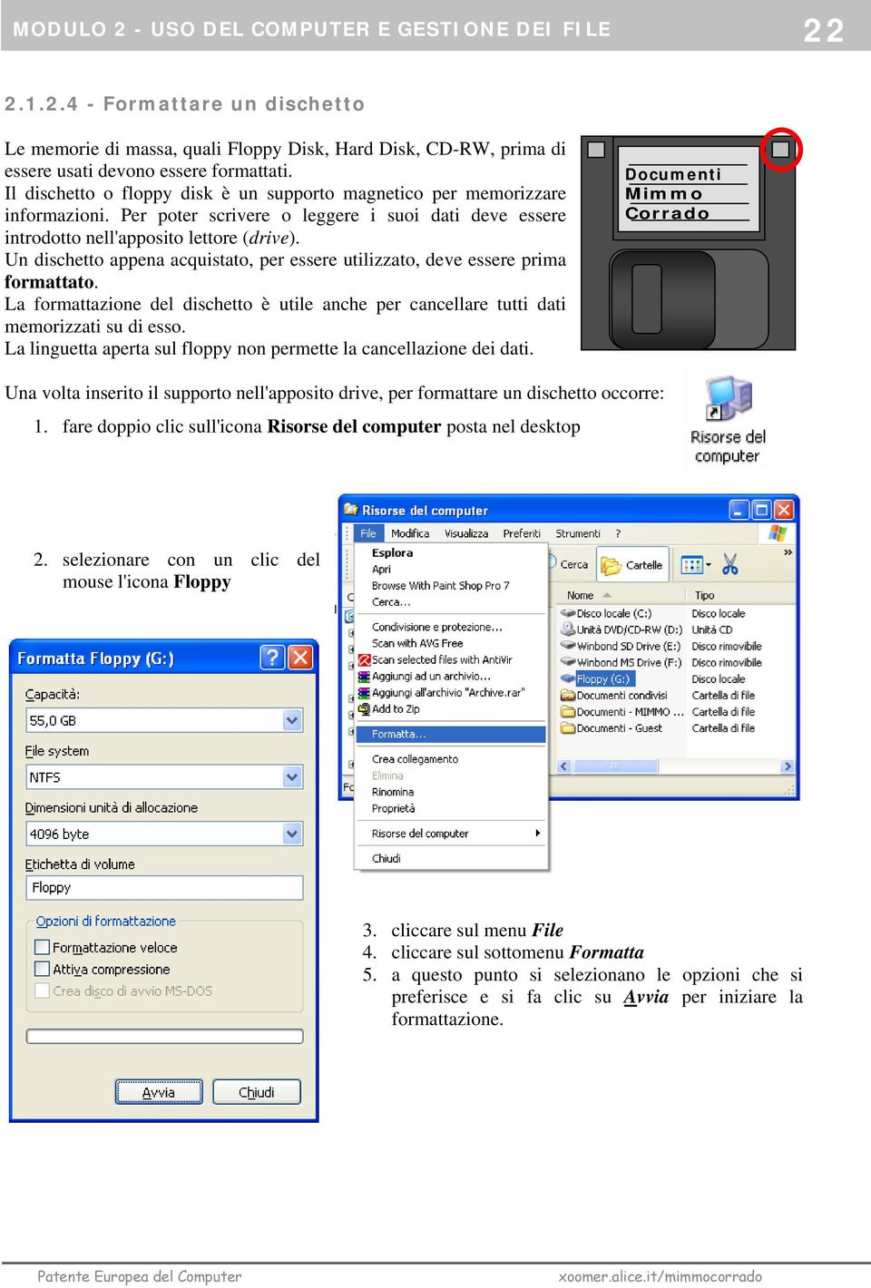 Un dischetto appena acquistato, per essere utilizzato, deve essere prima formattato. La formattazione del dischetto è utile anche per cancellare tutti dati memorizzati su di esso.