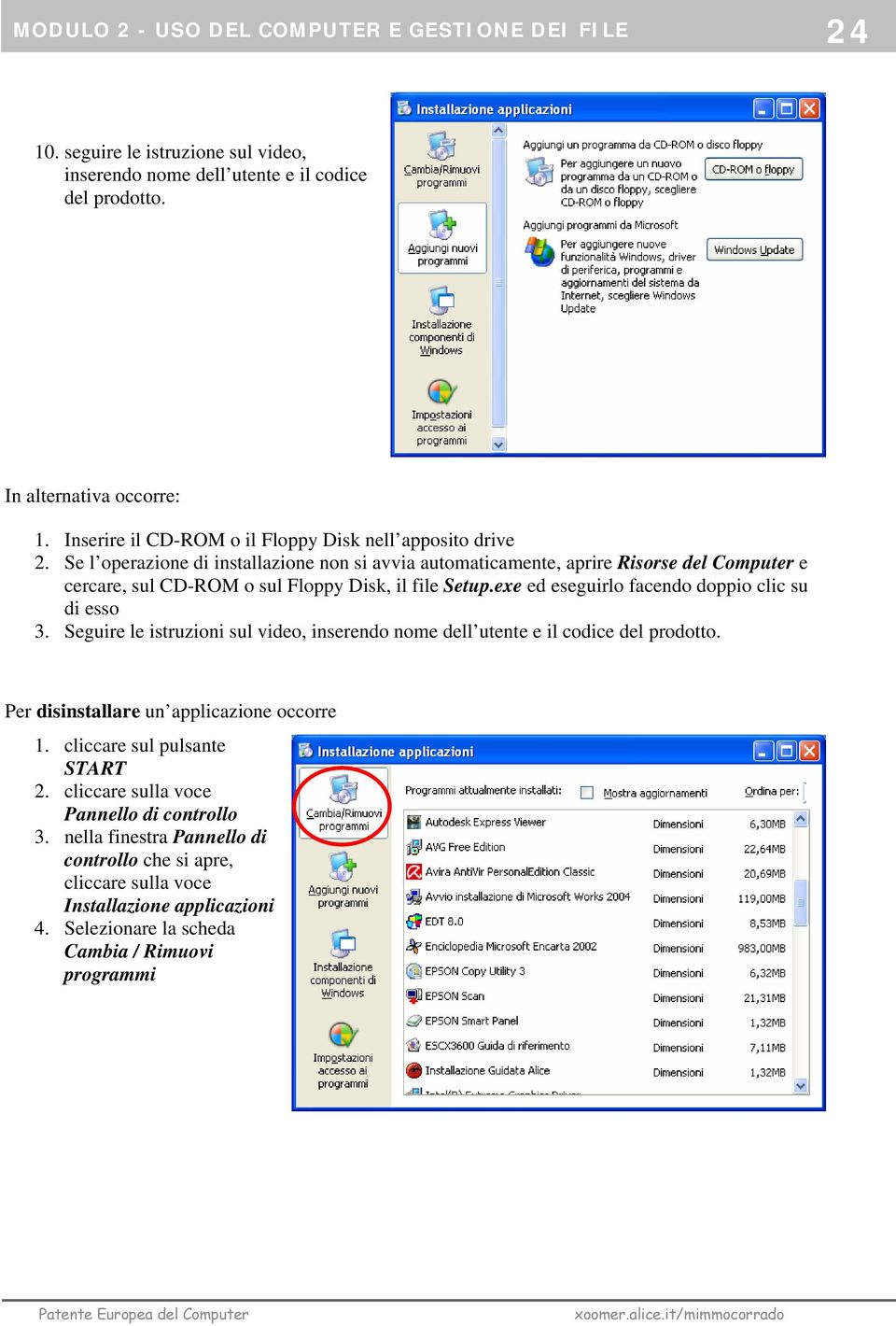 Se l operazione di installazione non si avvia automaticamente, aprire Risorse del Computer e cercare, sul CD-ROM o sul Floppy Disk, il file Setup.