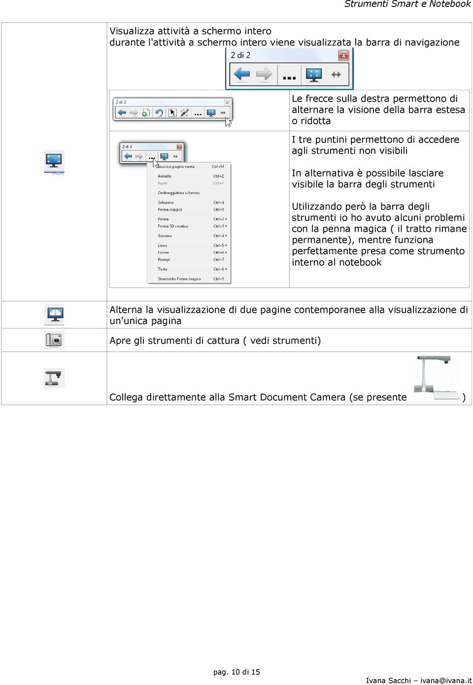 strumenti io ho avuto alcuni problemi con la penna magica ( il tratto rimane permanente), mentre funziona perfettamente presa come strumento interno al notebook Alterna la visualizzazione