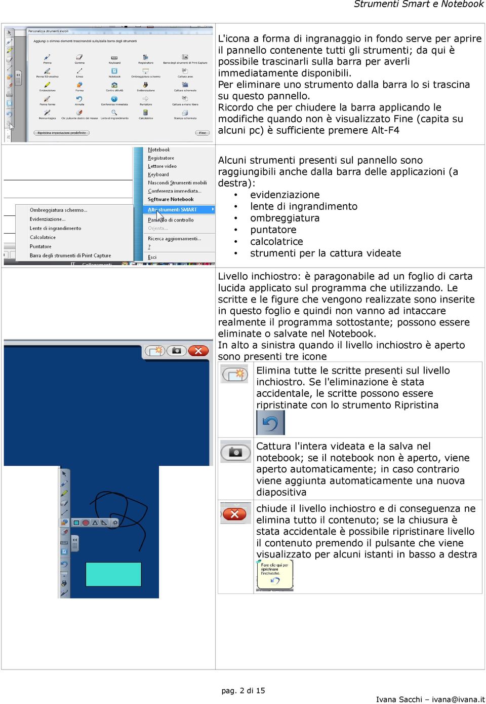 Ricordo che per chiudere la barra applicando le modifiche quando non è visualizzato Fine (capita su alcuni pc) è sufficiente premere Alt-F4 Alcuni strumenti presenti sul pannello sono raggiungibili