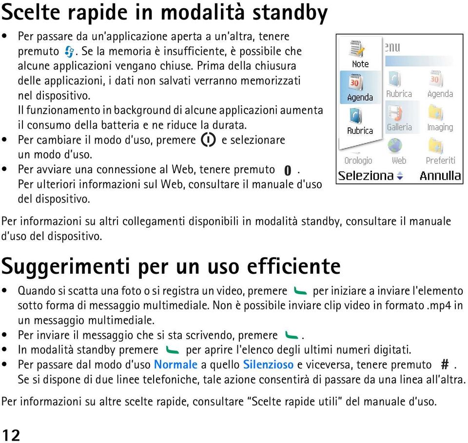 Il funzionamento in background di alcune applicazioni aumenta il consumo della batteria e ne riduce la durata. Per cambiare il modo d uso, premere e selezionare un modo d uso.