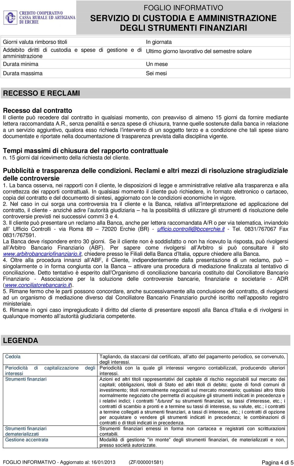 spese di chiusura, tranne quelle sostenute dalla banca in relazione a un servizio aggiuntivo, qualora esso richieda l intervento di un soggetto terzo e a condizione che tali spese siano documentate e