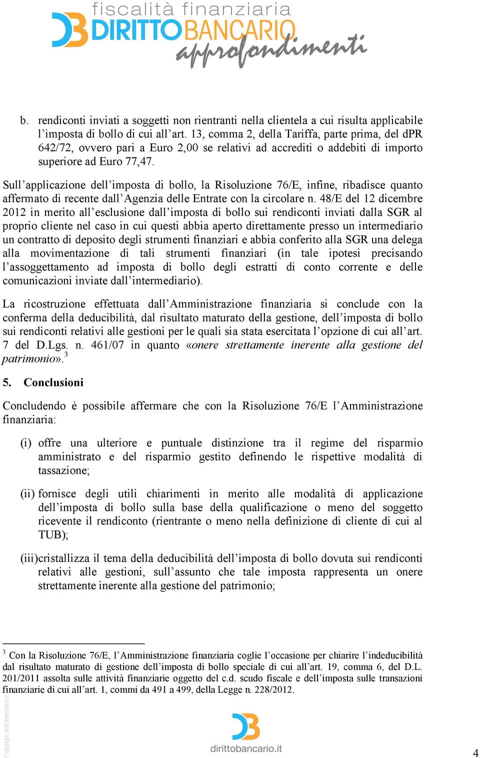Sull applicazione dell imposta di bollo, la Risoluzione 76/E, infine, ribadisce quanto affermato di recente dall Agenzia delle Entrate con la circolare n.