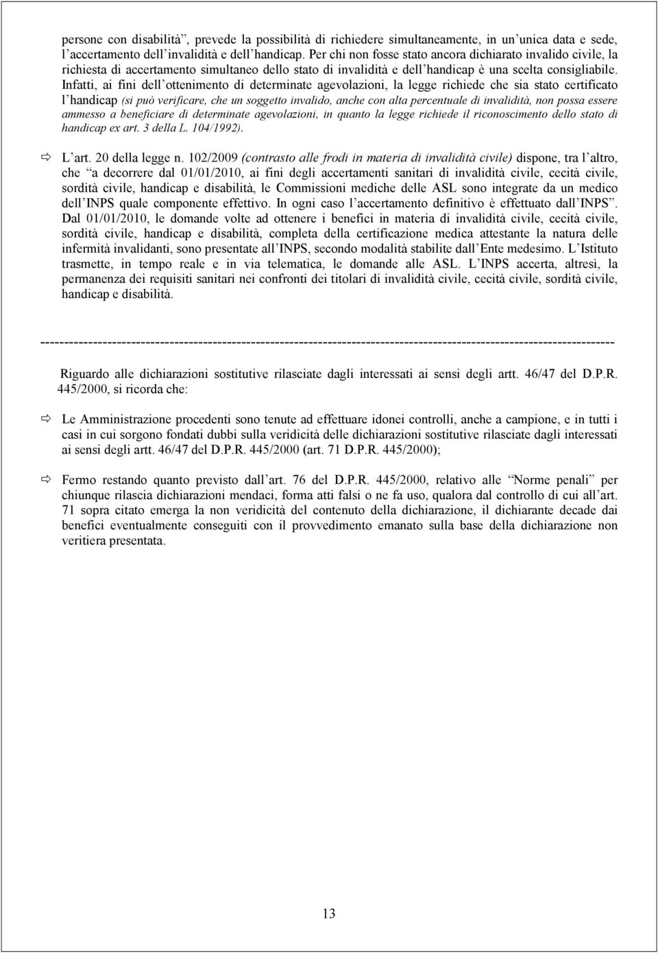 Infatti, ai fini dell ottenimento di determinate agevolazioni, la legge richiede che sia stato certificato l handicap (si può verificare, che un soggetto invalido, anche con alta percentuale di