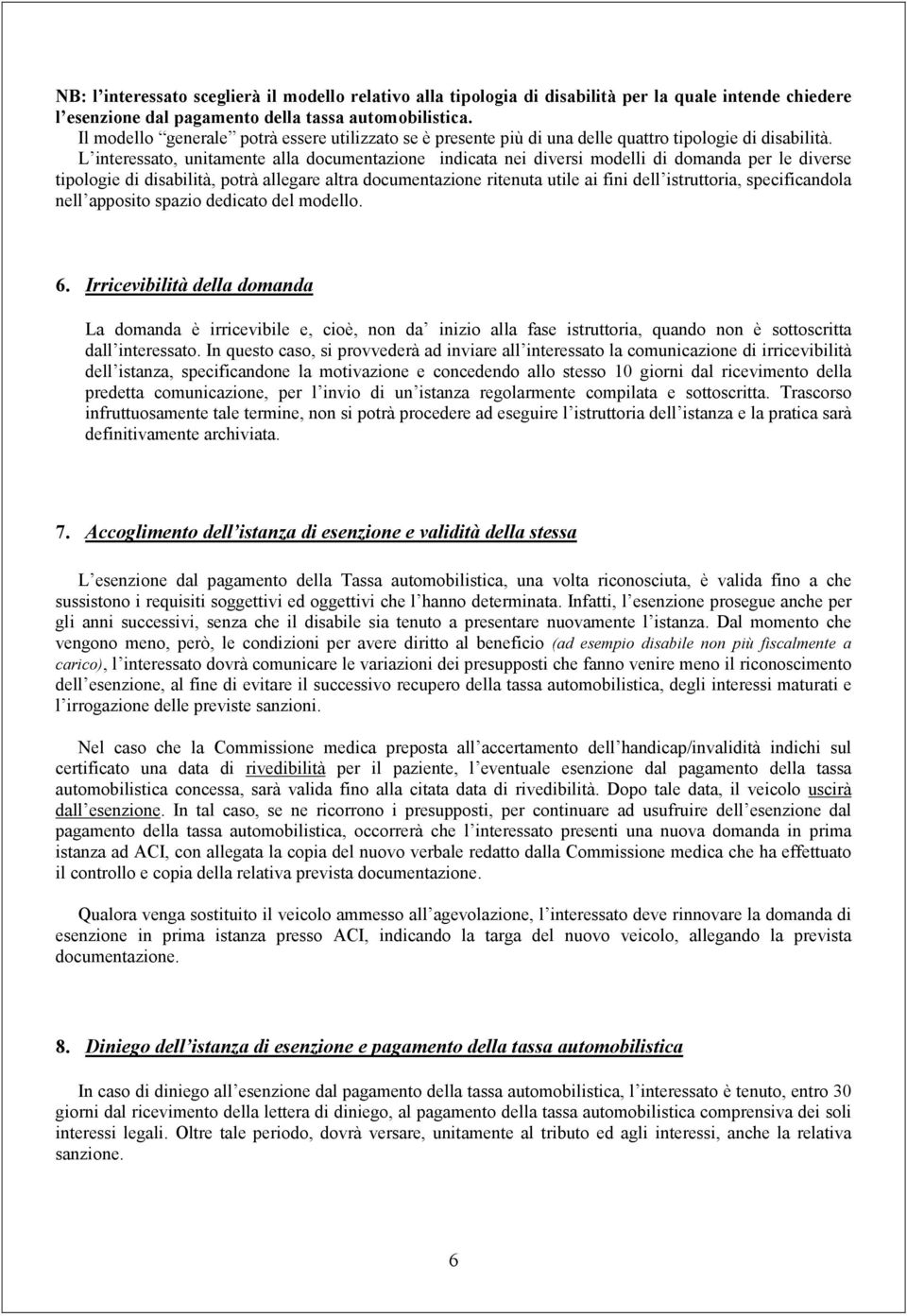 L interessato, unitamente alla documentazione indicata nei diversi modelli di domanda per le diverse tipologie di disabilità, potrà allegare altra documentazione ritenuta utile ai fini dell